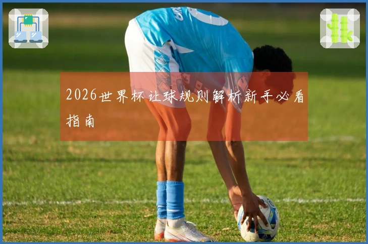 2026世界杯让球规则解析新手必看指南