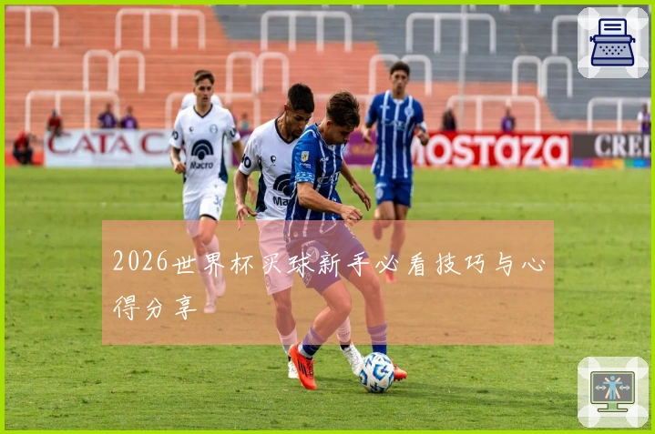 2026世界杯买球新手必看技巧与心得分享