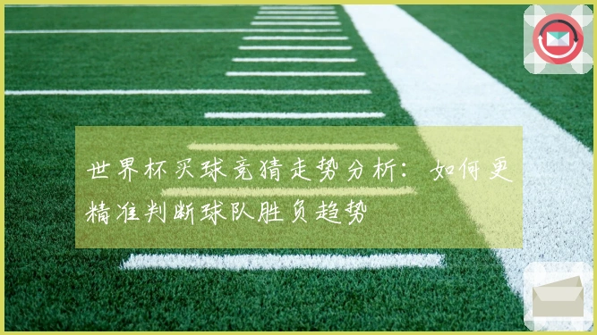 世界杯买球竞猜走势分析：如何更精准判断球队胜负趋势