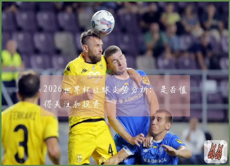 2026世界杯让球走势分析：是否值得关注和投资
