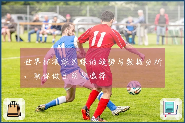 世界杯滚球买球的趋势与数据分析，助你做出明智选择