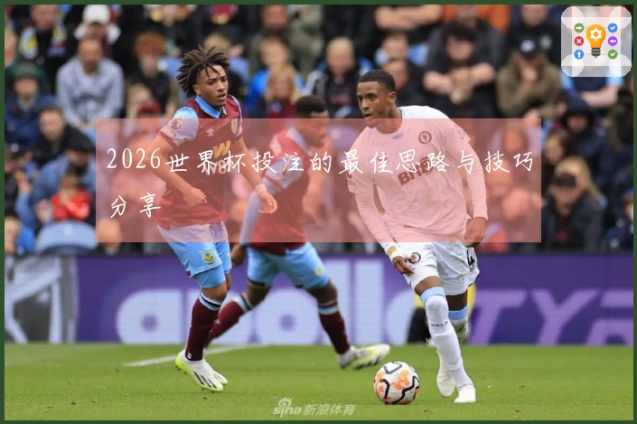 2026世界杯投注的最佳思路与技巧分享