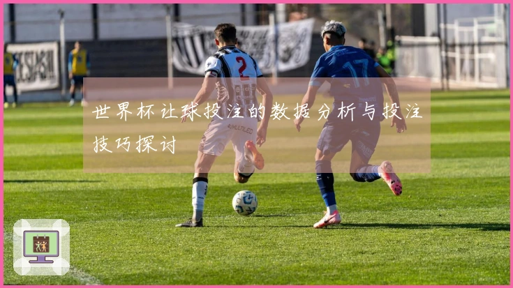 世界杯让球投注的数据分析与投注技巧探讨