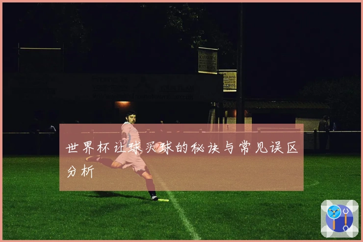 世界杯让球买球的秘诀与常见误区分析