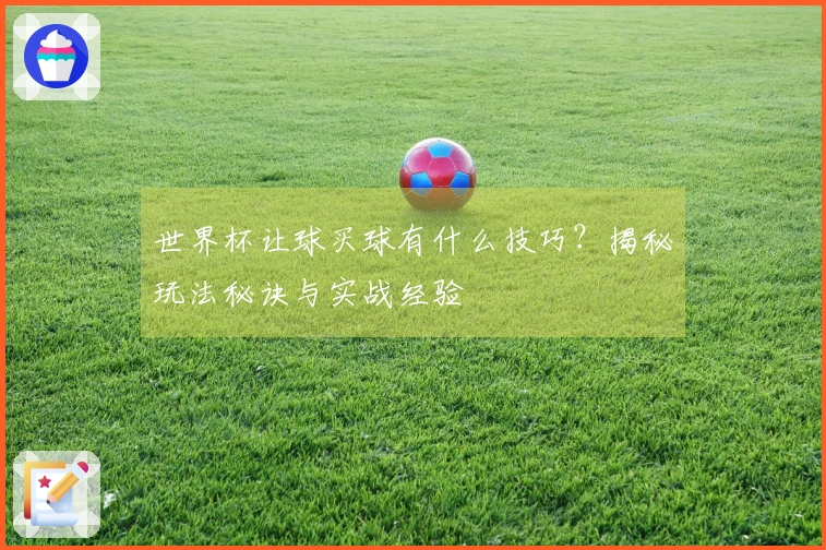 世界杯让球买球有什么技巧？揭秘玩法秘诀与实战经验