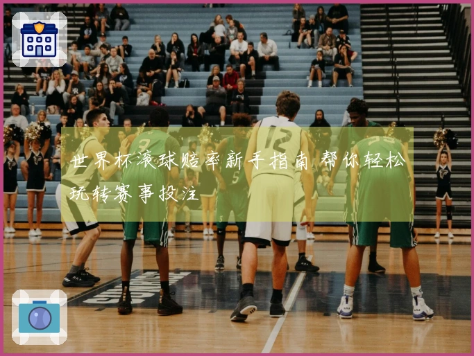 世界杯滚球赔率新手指南 帮你轻松玩转赛事投注