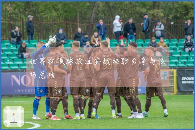 世界杯滚球投注实战经验分享与技巧总结