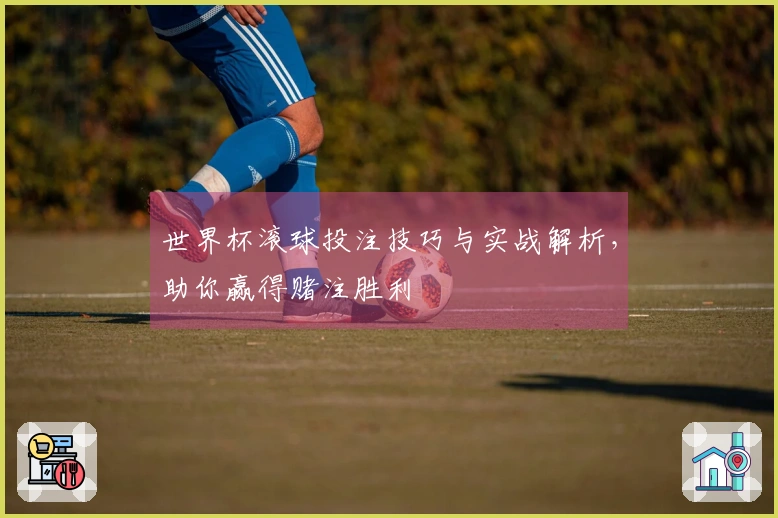 世界杯滚球投注技巧与实战解析，助你赢得赌注胜利