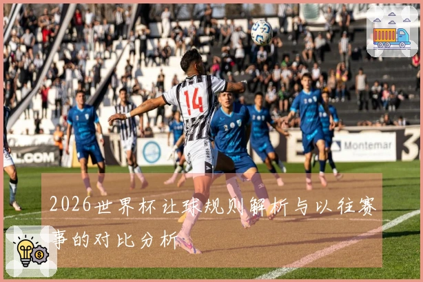 2026世界杯让球规则解析与以往赛事的对比分析