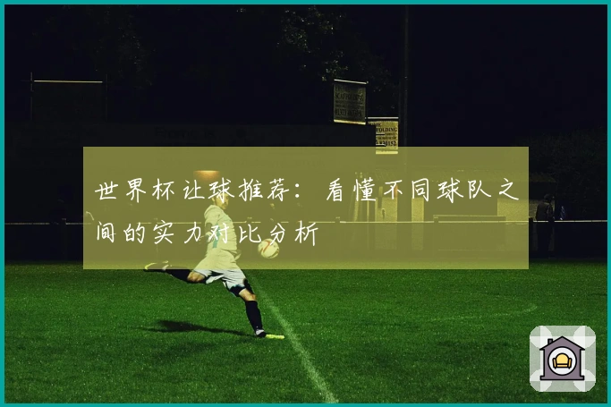 世界杯让球推荐：看懂不同球队之间的实力对比分析