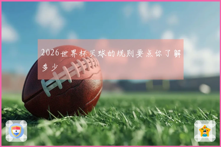 2026世界杯买球的规则要点你了解多少