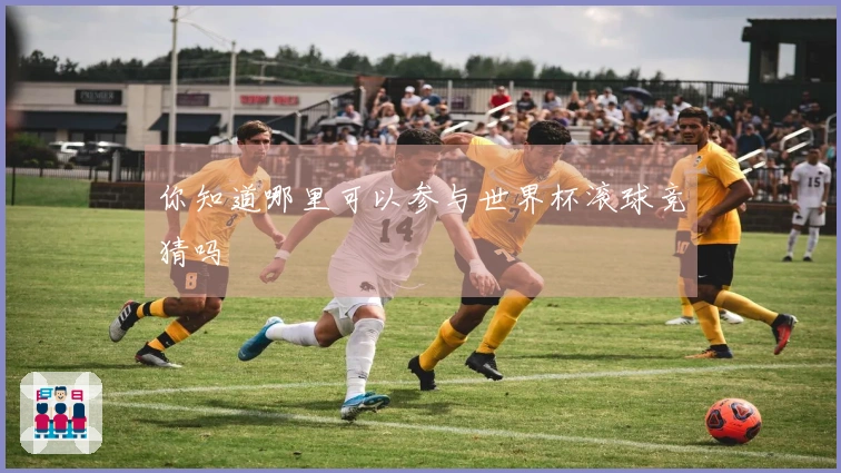 你知道哪里可以参与世界杯滚球竞猜吗