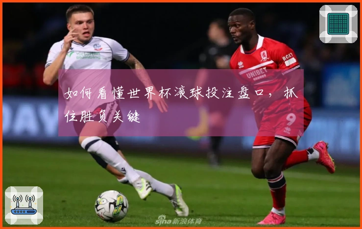 如何看懂世界杯滚球投注盘口，抓住胜负关键