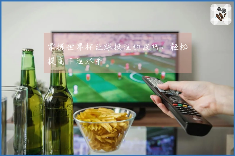掌握世界杯让球投注的技巧，轻松提高下注水平