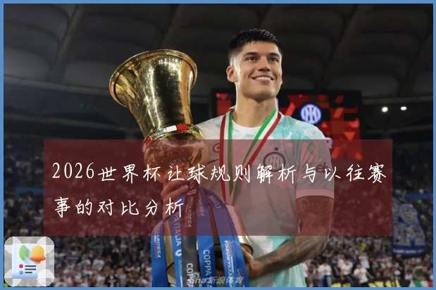 2026世界杯让球规则解析与以往赛事的对比分析