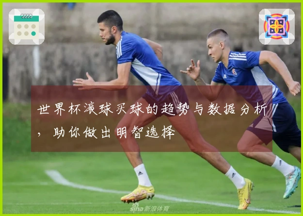 世界杯滚球买球的趋势与数据分析，助你做出明智选择